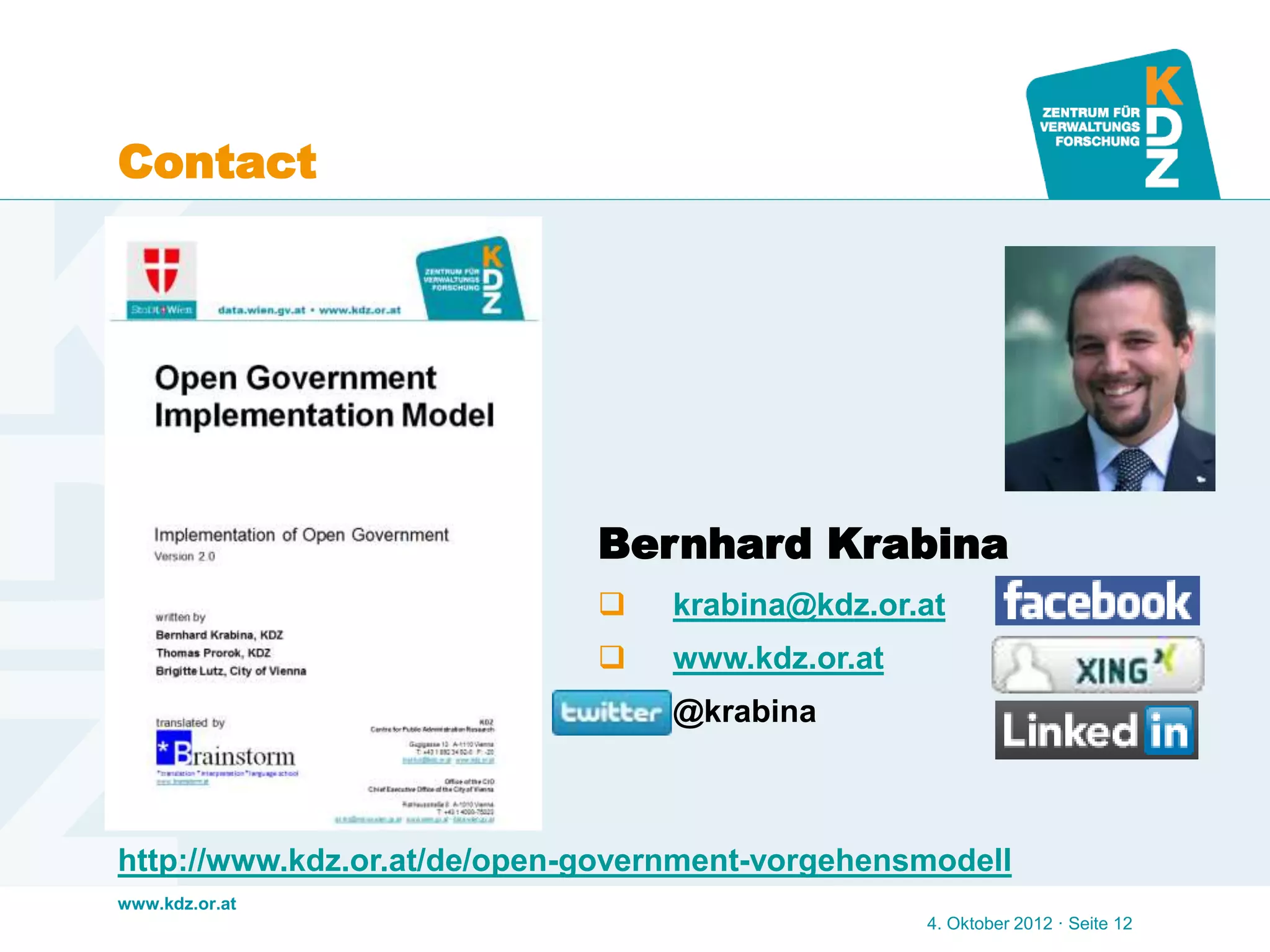 www.kdz.or.at
Contact
4. Oktober 2012 · Seite 12
http://www.kdz.or.at/de/open-government-vorgehensmodell
Bernhard Krabina
 krabina@kdz.or.at
 www.kdz.or.at
 @krabina
 