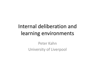 Internal deliberation and
learning environments
Peter Kahn
University of Liverpool

 