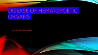 DISEASE OF HEMATOPOETIC
ORGANS
BY DAGAR PRASHANT
 