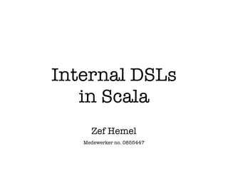 Internal DSLs
   in Scala
     Zef Hemel
   Medewerker no. 0855447
 