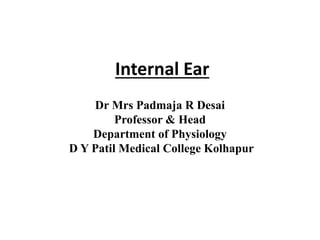 Internal Ear
Dr Mrs Padmaja R Desai
Professor & Head
Department of Physiology
D Y Patil Medical College Kolhapur
 