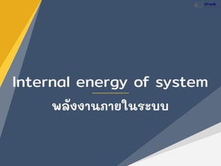 Internal energy of system
พลังงานภายในระบบ
 