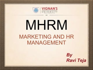 MHRM
MARKETING AND HR
MANAGEMENT
By
Ravi Teja
 