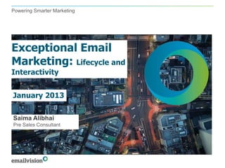 Powering Smarter Marketing




Exceptional Email
Marketing: Lifecycle and
Interactivity


January 2013

Saima Alibhai
Pre Sales Consultant
 