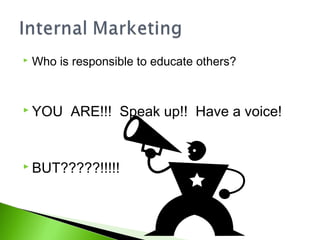  Who is responsible to educate others?
 YOU ARE!!! Speak up!! Have a voice!
 BUT?????!!!!!
 