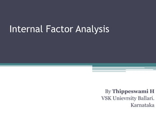 Internal Factor Analysis
By Thippeswami H
VSK Unievrsity Ballari.
Karnataka
 