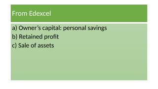 From Edexcel
a) Owner’s capital: personal savings
b) Retained profit
c) Sale of assets
 