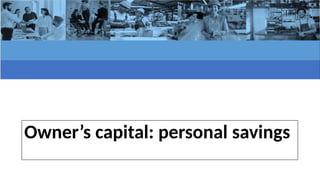 Owner’s capital: personal savings
 