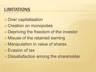 LIMITATIONS
 Over capitalisation
 Creation on monopolies
 Depriving the freedom of the investor
 Misuse of the retained earning
 Manipulation in value of shares
 Evasion of tax
 Dissatisfaction among the shareholder
 