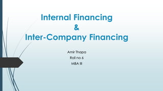 Internal Financing 
& 
Inter-Company Financing 
Amir Thapa 
Roll no 6 
MBA III 
 