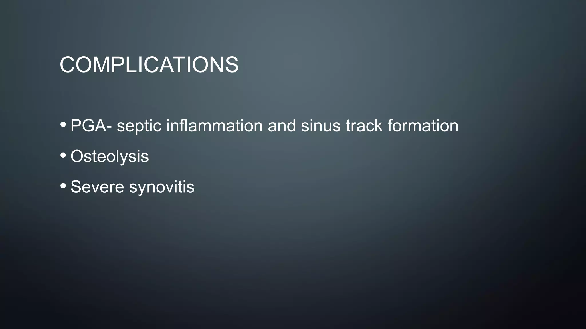 COMPLICATIONS
• PGA- septic inflammation and sinus track formation
• Osteolysis
• Severe synovitis
 