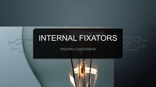 INTERNAL FIXATORS
RADHIKA CHINTAMANI
 