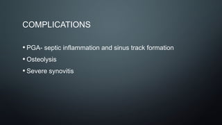 COMPLICATIONS
• PGA- septic inflammation and sinus track formation
• Osteolysis
• Severe synovitis
 