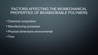 FACTORS AFFECTING THE BIOMECHANICAL
PROPERTIES OF BIOABSOBABLE POLYMERS
• Chemical composition
• Manufacturing processes
• Physical dimensions environmental
• Time
 
