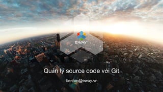 Quản lý source code với Git
tienhm@eway.vn
 