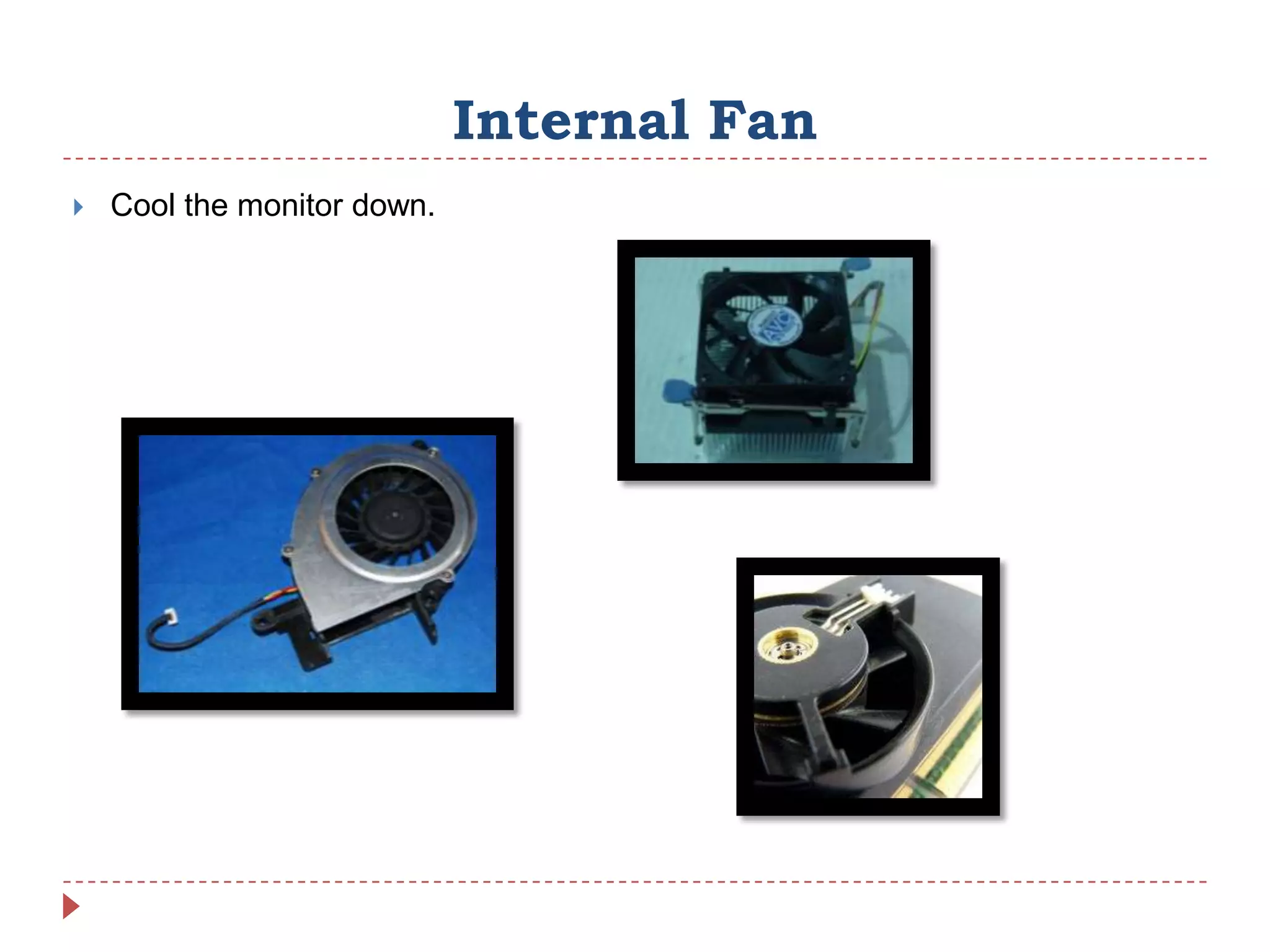 Internal Fan
   Cool the monitor down.
 