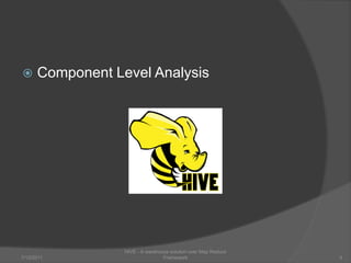 Component Level Analysis7/6/2011HIVE - A warehouse solution over Map Reduce Framework4