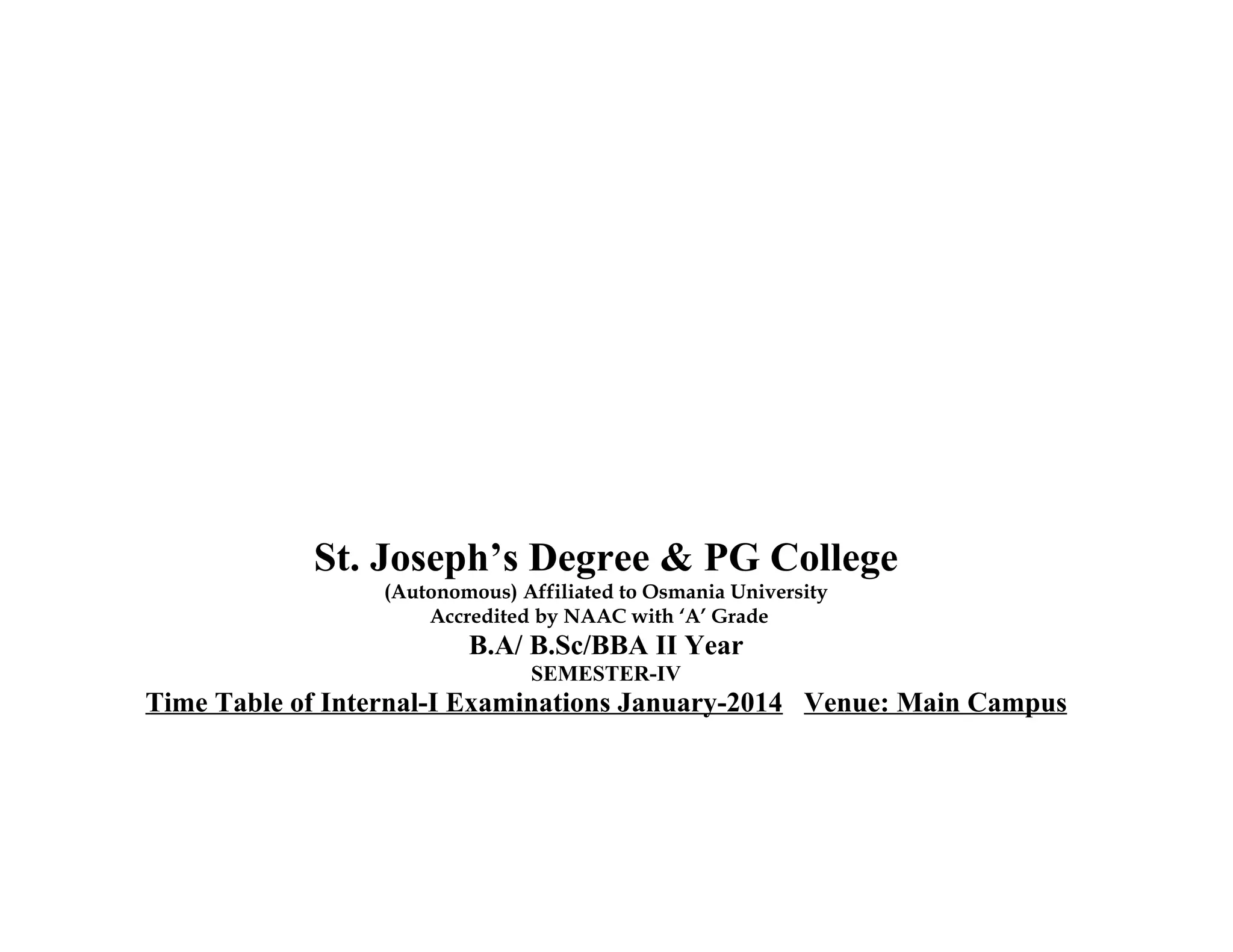 St. Joseph’s Degree & PG College
(Autonomous) Affiliated to Osmania University
Accredited by NAAC with ‘A’ Grade

B.A/ B.Sc/BBA II Year
SEMESTER-IV

Time Table of Internal-I Examinations January-2014 Venue: Main Campus

 