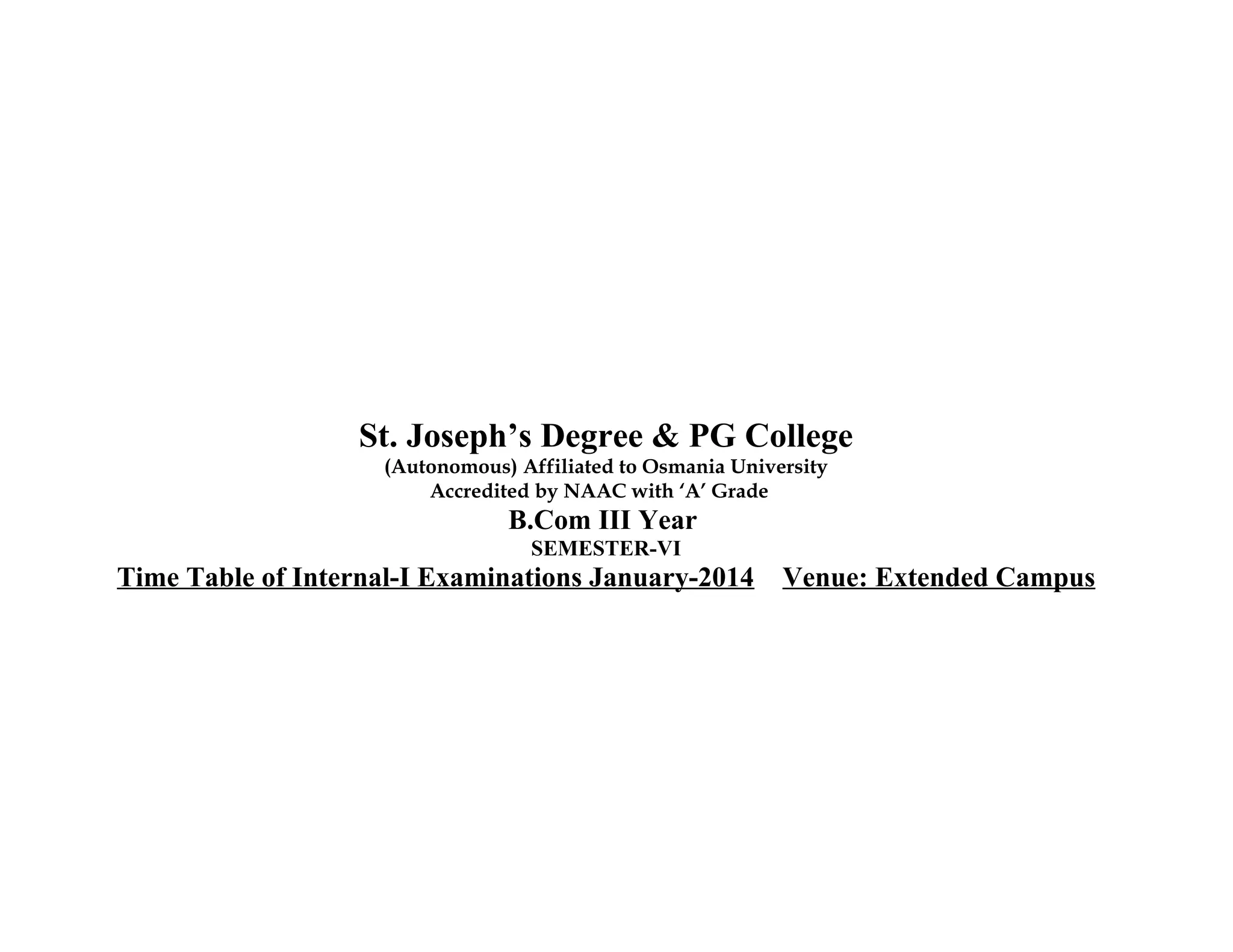 St. Joseph’s Degree & PG College
(Autonomous) Affiliated to Osmania University
Accredited by NAAC with ‘A’ Grade

B.Com III Year
SEMESTER-VI

Time Table of Internal-I Examinations January-2014

Venue: Extended Campus

 