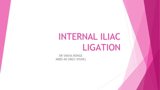 INTERNAL ILIAC
LIGATION
DR SNEHA RONGE
MBBS MS OBGY (PUNE)
 
