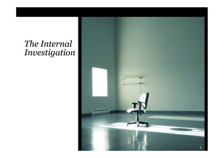 1. The Internal Investigation

The Internal    2. An Independent Committee
Investigation
                3. The Documents, Data and
                   Email

                4. The Interviews

                5. Privilege

                6. Waiver of Privilege

                7. Disclosures

                                                6
 