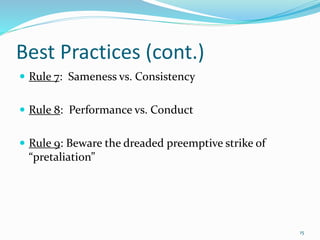 Best Practices (cont.)
 Rule 7: Sameness vs. Consistency
 Rule 8: Performance vs. Conduct
 Rule 9: Beware the dreaded preemptive strike of
“pretaliation”
15
 