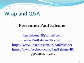 Wrap and Q&A
Presenter: Paul Falcone
PaulFalconeHR@gmail.com
www.PaulFalconeHR.com
https://www.linkedin.com/in/paulfalcone1
https://www.facebook.com/PaulFalconeHR/
@PaulFalconeHR
43
 