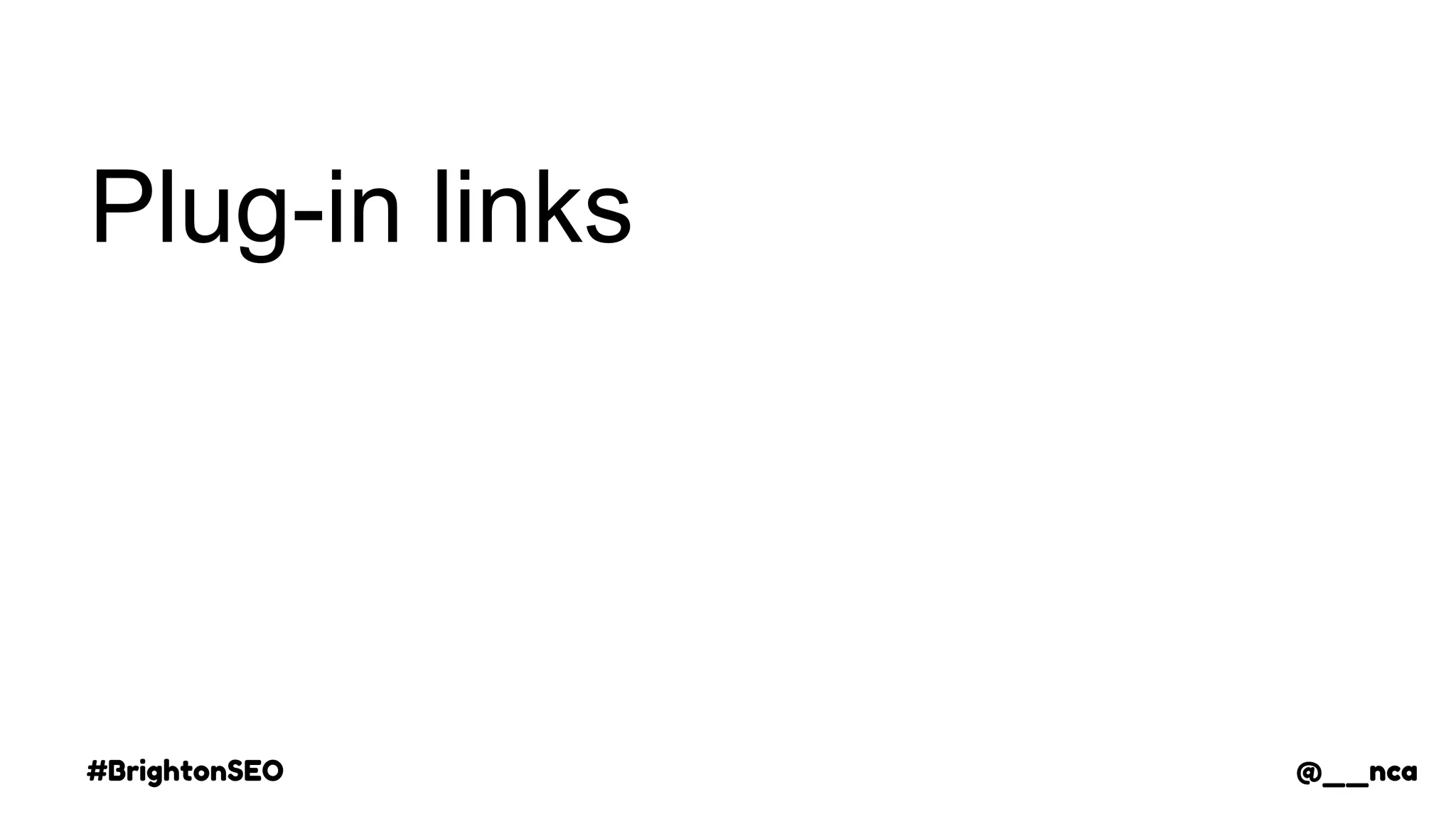 #BrightonSEO @__nca
Plug-in links
@__nca
 