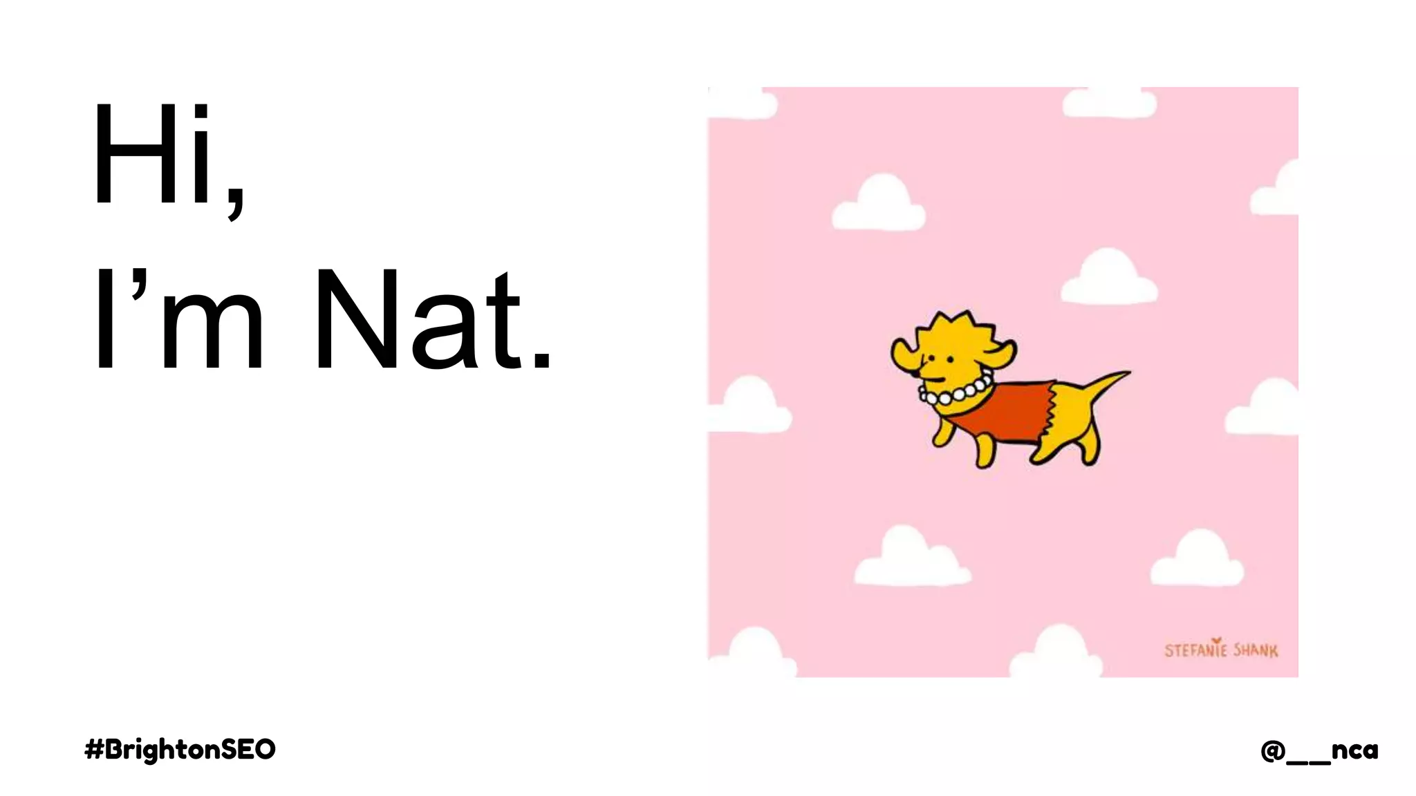 #BrightonSEO @__nca
Hi,
I’m Nat.
@__nca
 