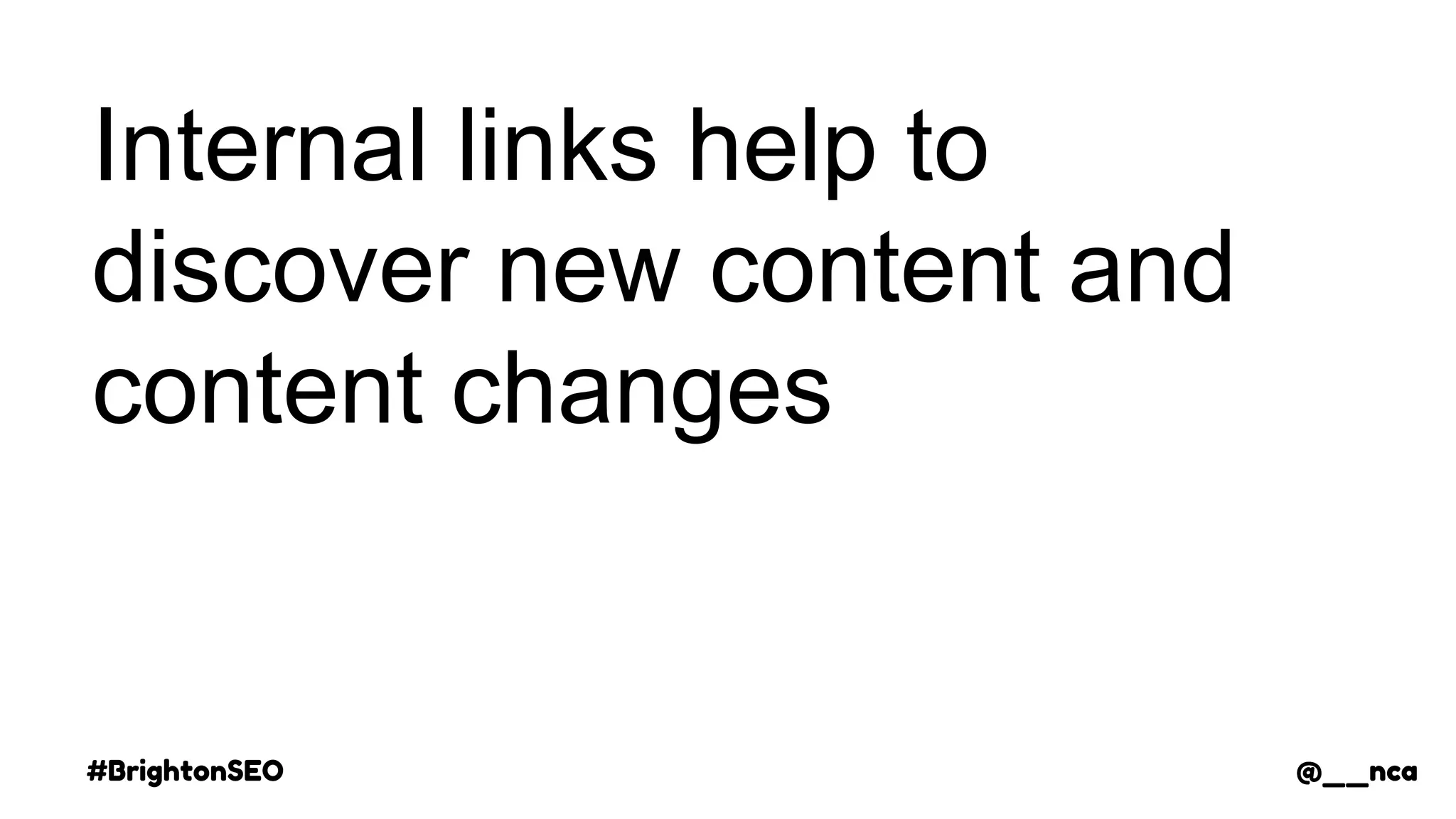 #BrightonSEO @__nca
Internal links help to
discover new content and
content changes
@__nca
 