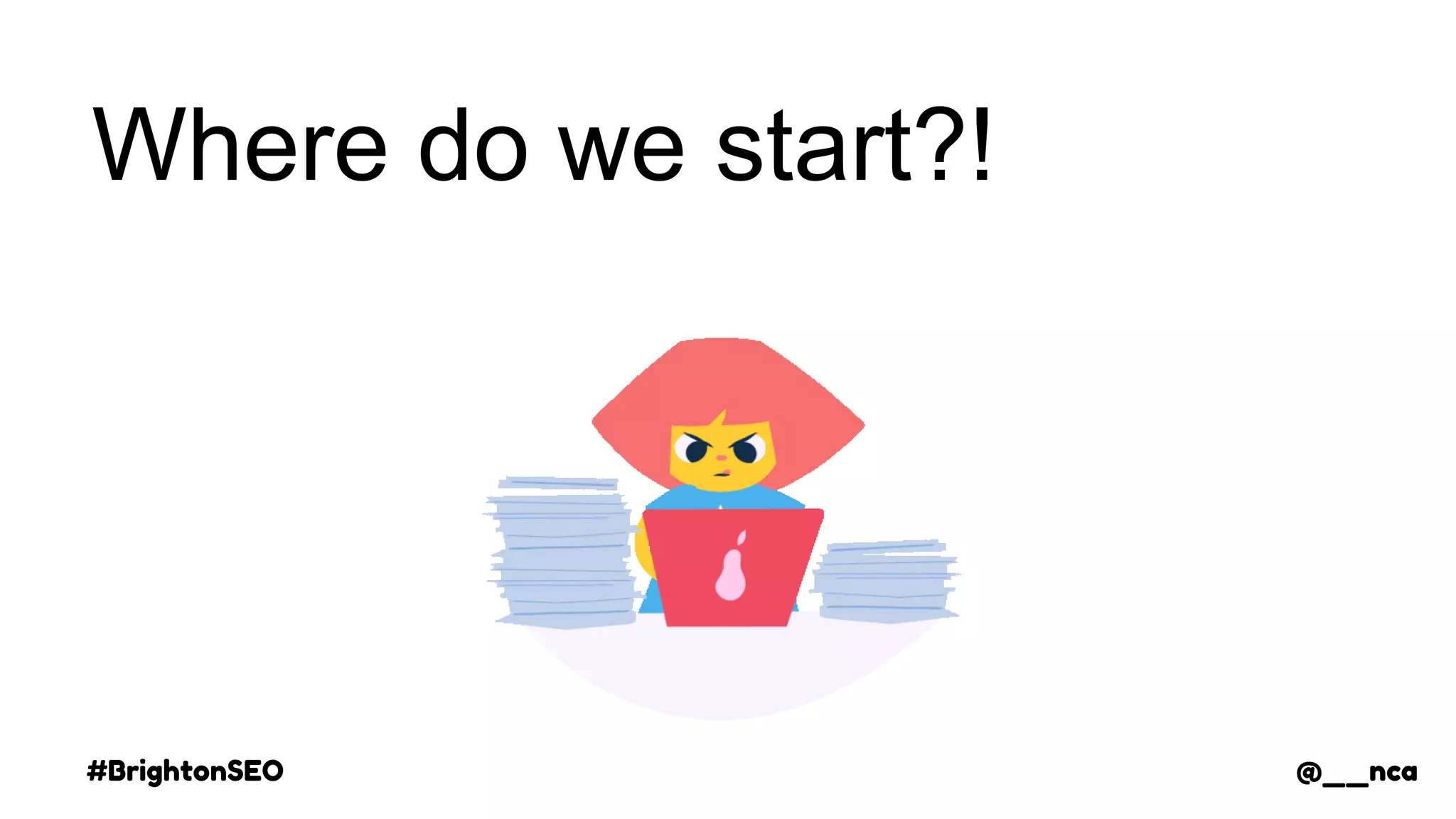 #BrightonSEO @__nca
Where do we start?!
@__nca
 
