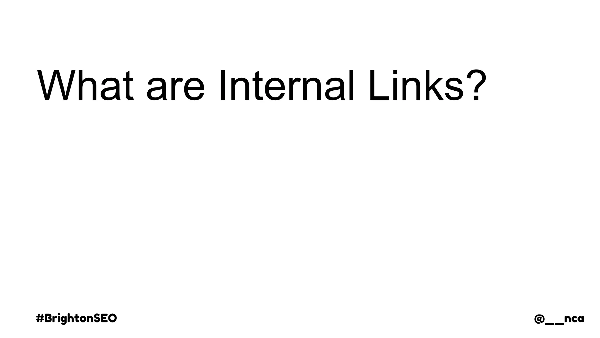 #BrightonSEO @__nca
What are Internal Links?
@__nca
 
