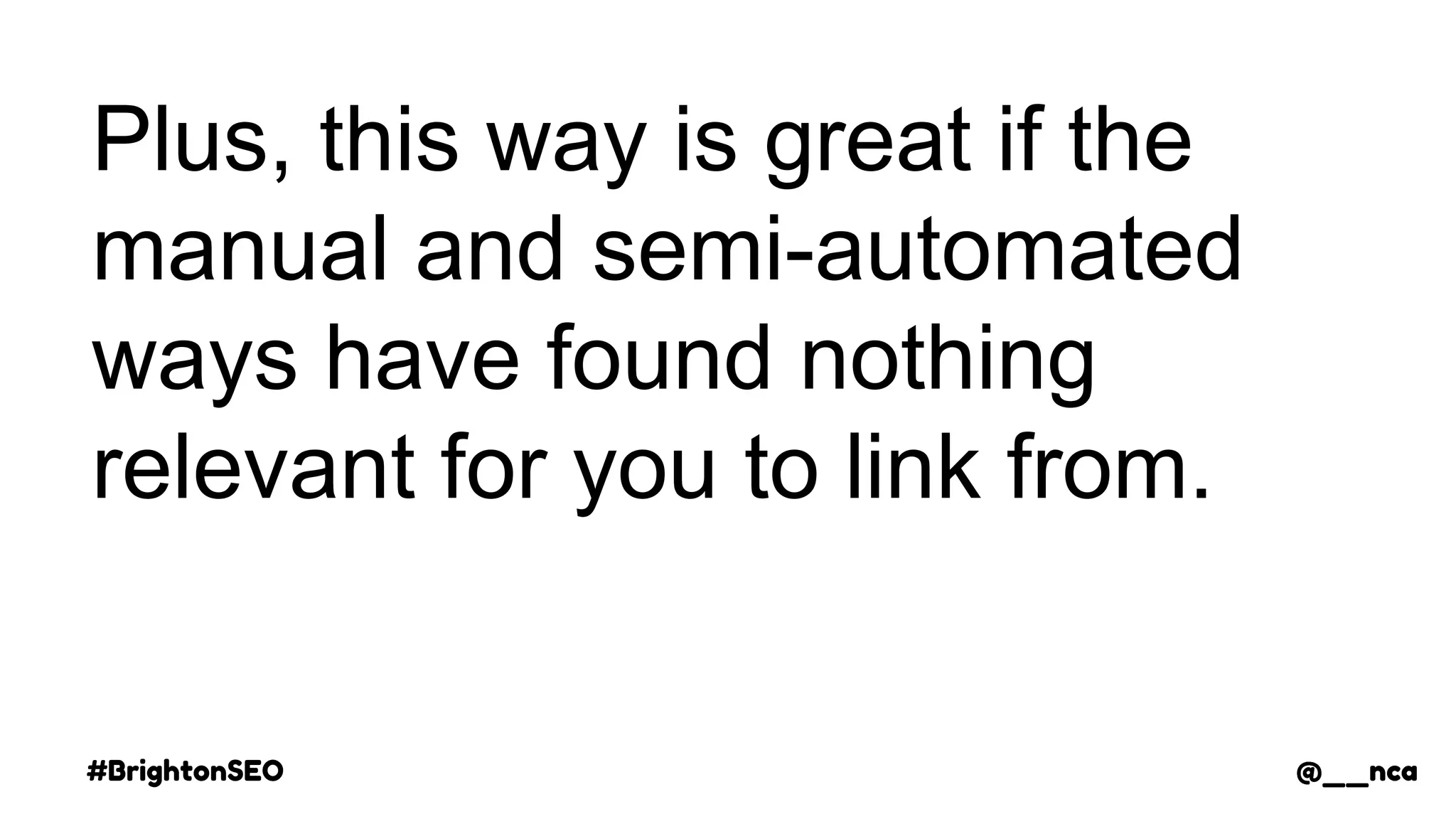 #BrightonSEO @__nca
Plus, this way is great if the
manual and semi-automated
ways have found nothing
relevant for you to link from.
@__nca
 
