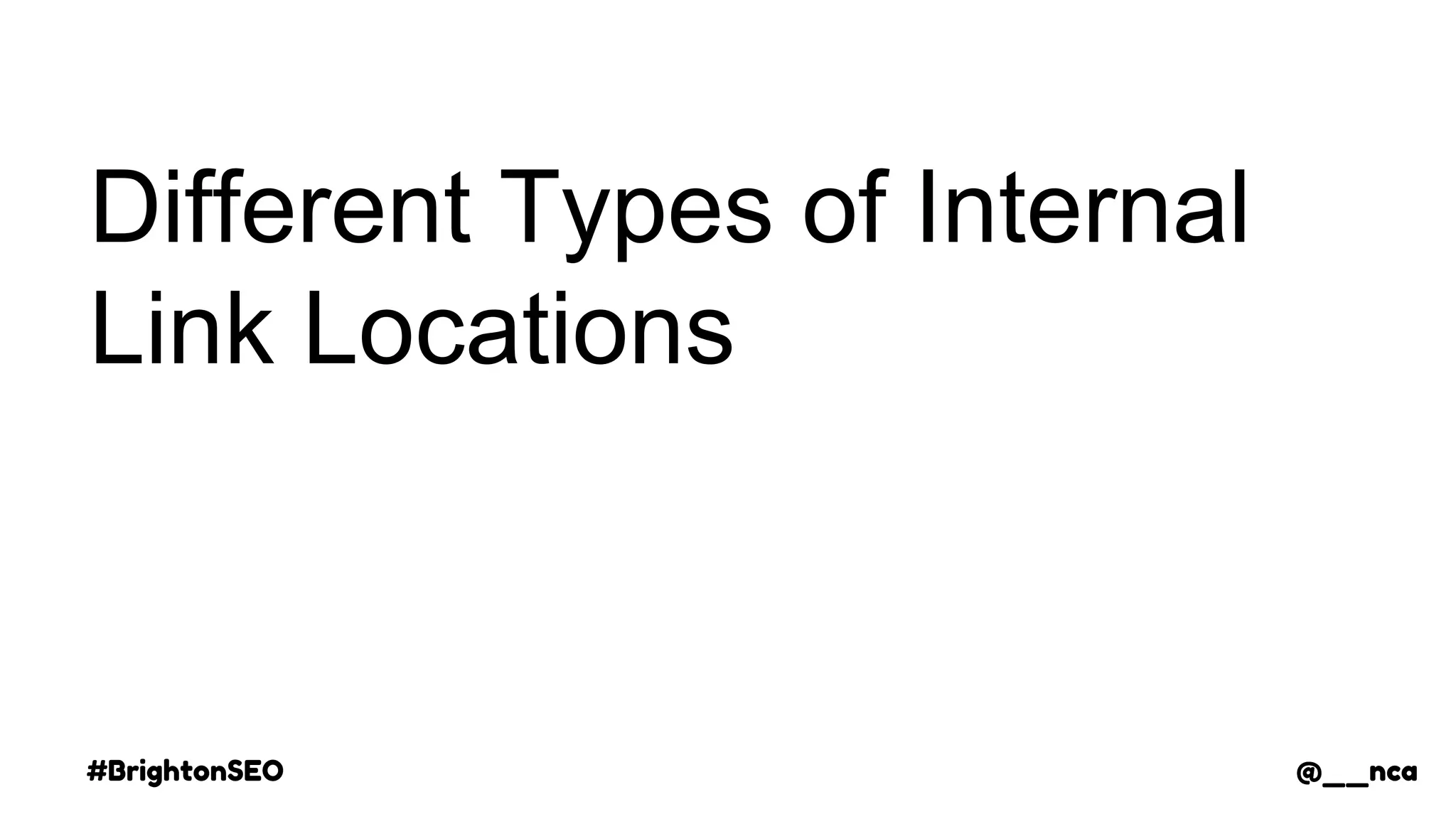 #BrightonSEO @__nca
Different Types of Internal
Link Locations
@__nca
 