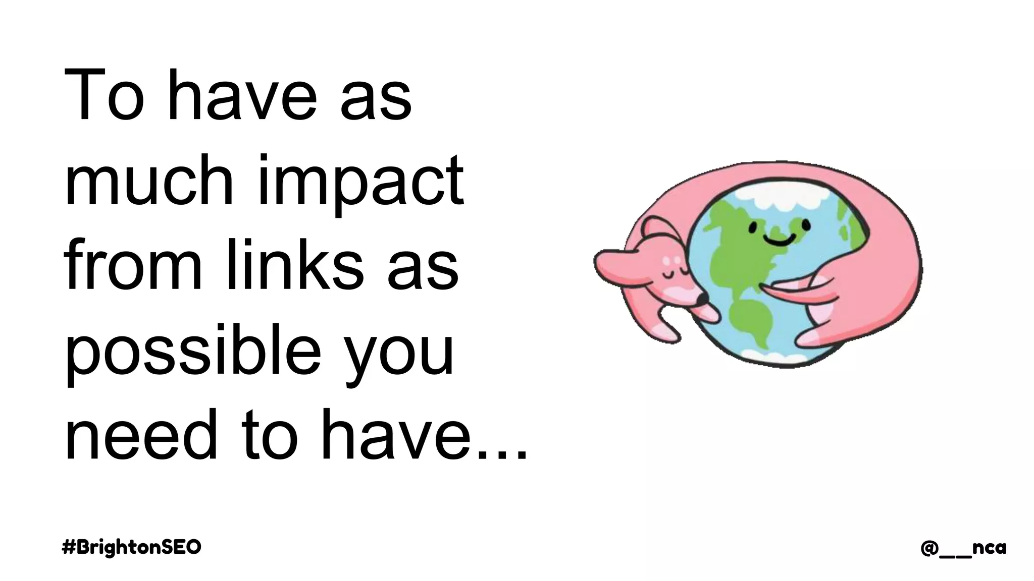 #BrightonSEO @__nca
To have as
much impact
from links as
possible you
need to have...
@__nca
 