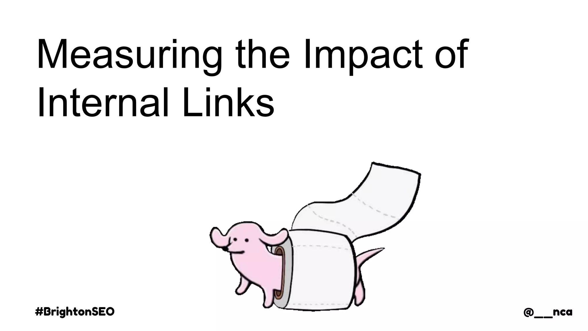 #BrightonSEO @__nca
Measuring the Impact of
Internal Links
@__nca
 