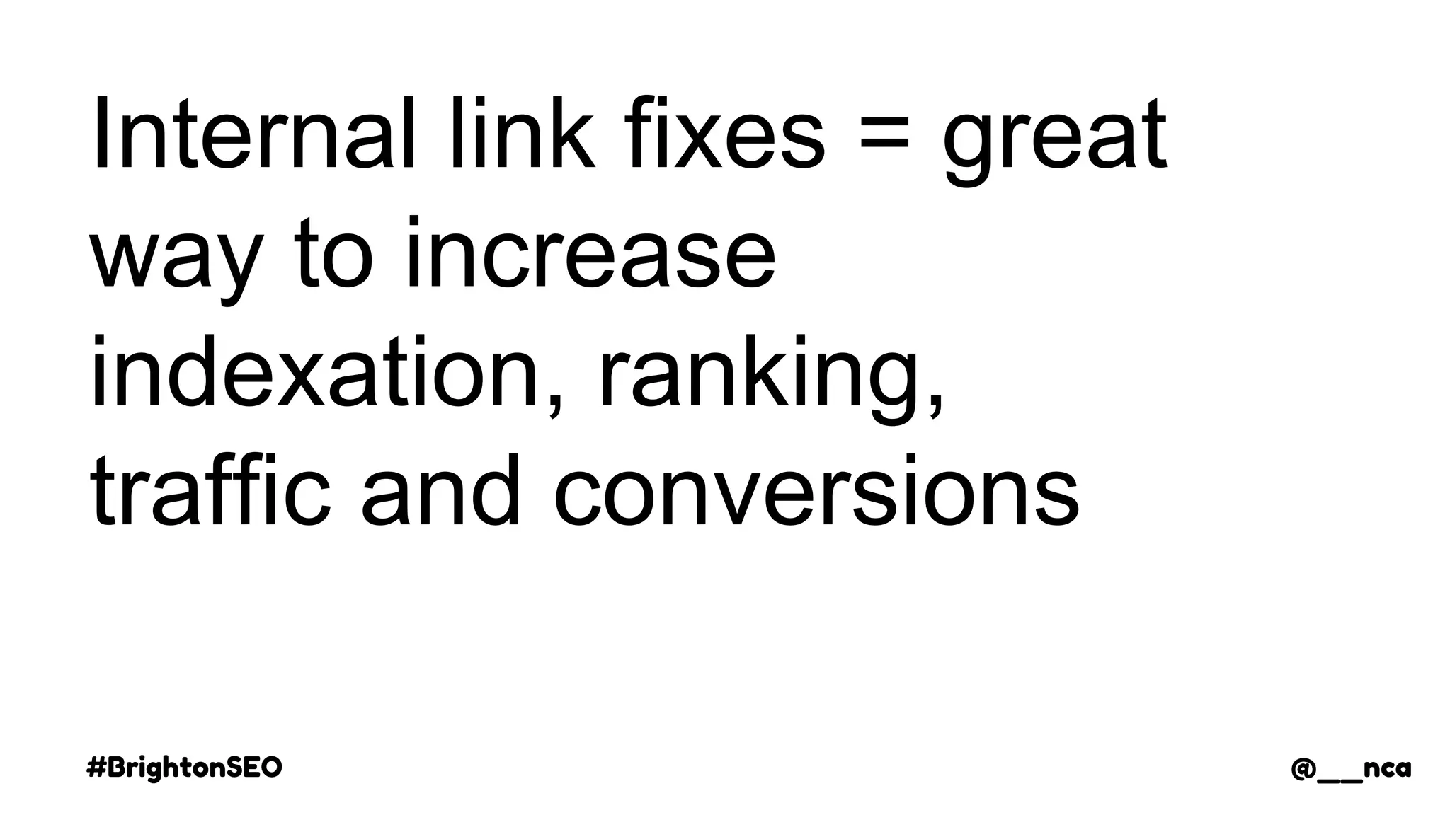 #BrightonSEO @__nca
Internal link fixes = great
way to increase
indexation, ranking,
traffic and conversions
@__nca
 