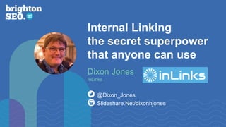 Internal Linking
the secret superpower
that anyone can use
Slideshare.Net/dixonhjones
@Dixon_Jones
Dixon Jones
InLinks
 