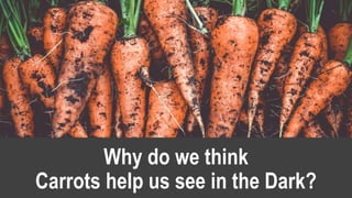 Why do we think
Carrots help us see in the Dark?
 