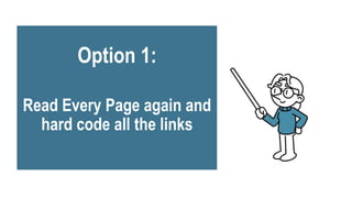 Option 1:
Read Every Page again and
hard code all the links
 