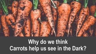 Why do we think
Carrots help us see in the Dark?
 