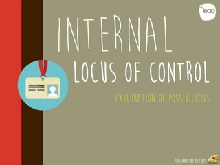 POPCORNED BY DEY DOS
INTERNAL
Locus of control
Exploration of possibilities
 
