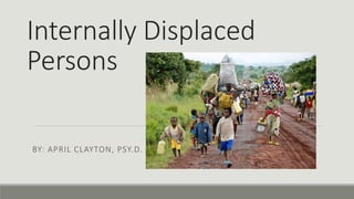Internally Displaced
Persons
BY: APRIL CLAYTON, PSY.D.
 