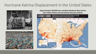 Hurricane Katrina Displacement in the United States
Approximately 100,000 Poor and Black Residents Were Driven
Out of New Orleans by Post-Katrina Recovery Policies
 