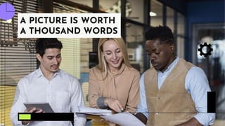 A PICTURE IS WORTH
A THOUSAND WORDS
 