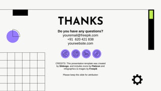 CREDITS: This presentation template was created
by Slidesgo, and includes icons by Flaticon and
infographics & images by Freepik
THANKS
Do you have any questions?
youremail@freepik.com
+91 620 421 838
yourwebsite.com
Please keep this slide for attribution
 