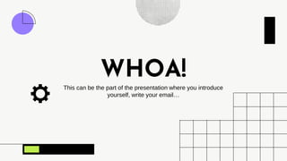 WHOA!
This can be the part of the presentation where you introduce
yourself, write your email…
 