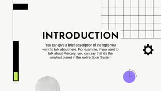 INTRODUCTION
You can give a brief description of the topic you
want to talk about here. For example, if you want to
talk about Mercury, you can say that it’s the
smallest planet in the entire Solar System
 