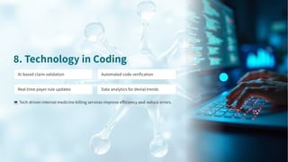 . Technology in Coding
💻Tech-driven internal medicine billing services improve efficiency and reduce errors.
AI-based claim validation Automated code verification
Real-time payer rule updates Data analytics for denial trends
 