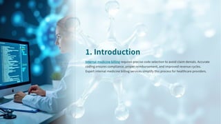 . Introduction
Internal medicine billing requires precise code selection to avoid claim denials. Accurate
coding ensures compliance, proper reimbursement, and improved revenue cycles.
Expert internal medicine billing services simplify this process for healthcare providers.
 